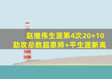 赵继伟生涯第4次20+10 助攻总数超恩师+平生涯新高